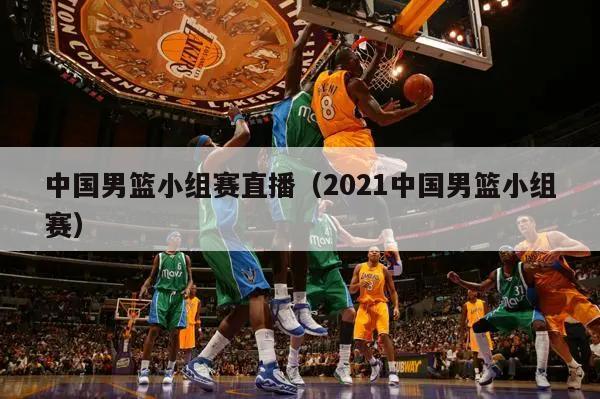 中国男篮小组赛直播（2021中国...
