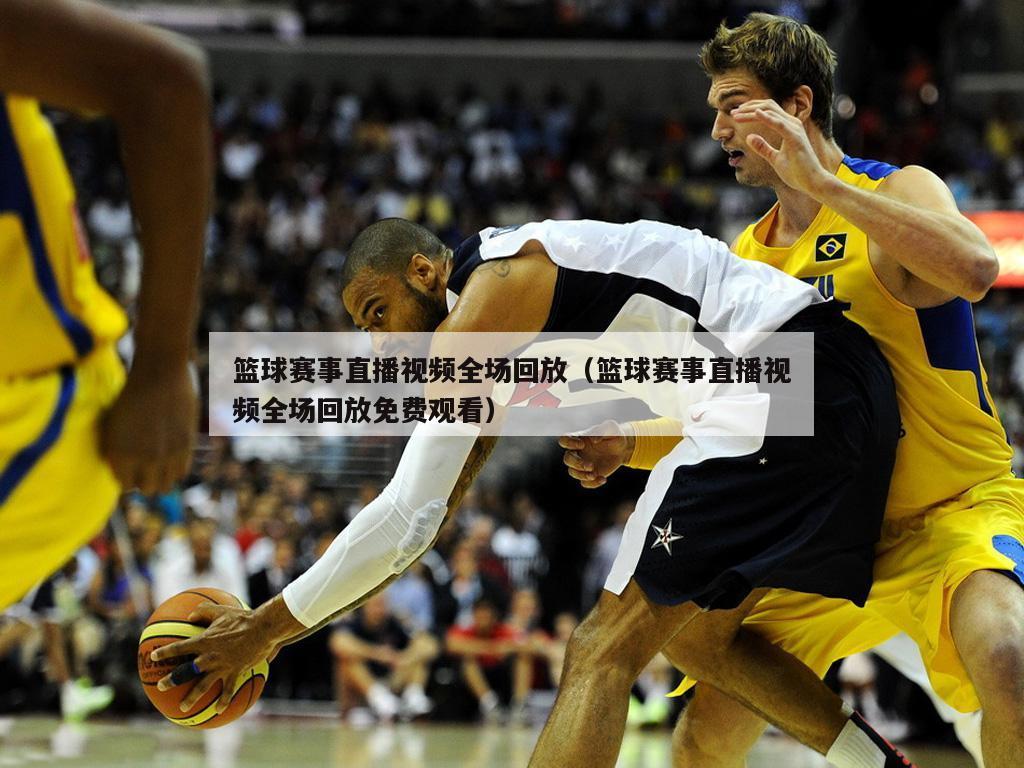 篮球赛事直播视频全场回放（篮球赛...