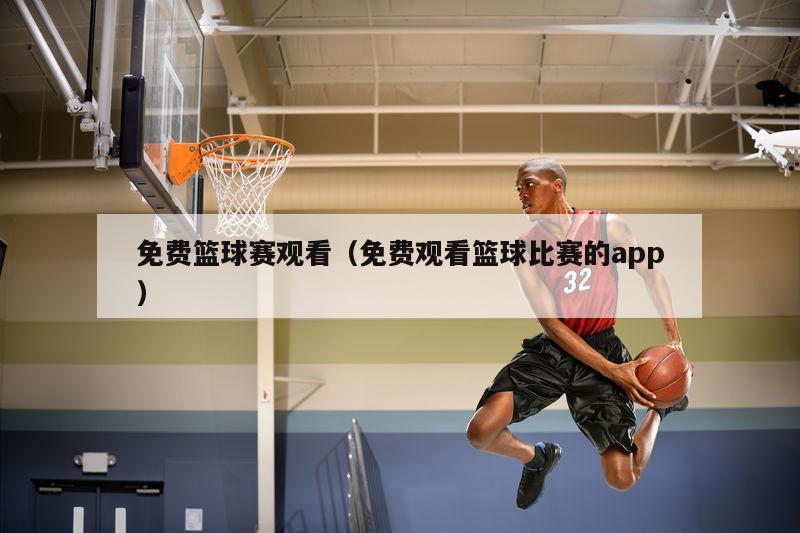 免费篮球赛观看（免费观看篮球比赛...
