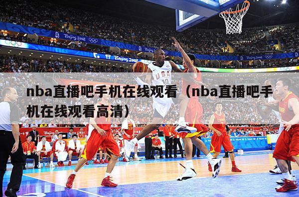 nba直播吧手机在线观看（nba...
